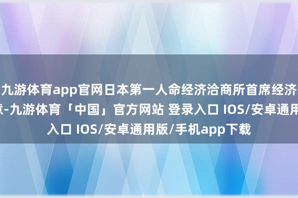 九游体育app官网日本第一人命经济洽商所首席经济学家永滨利广示意-九游体育「中国」官方网站 登录入口 IOS/安卓通用版/手机app下载