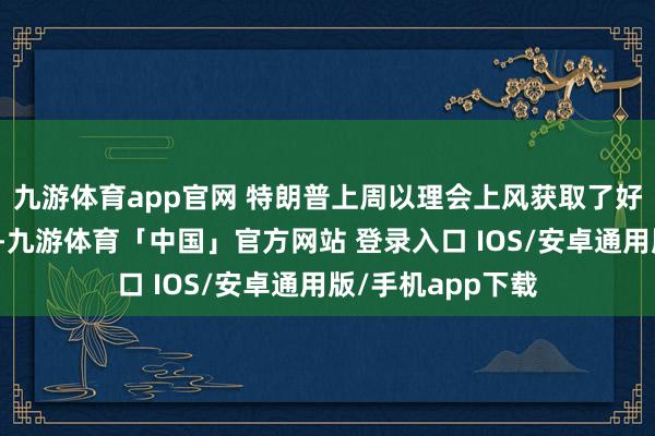 九游体育app官网 特朗普上周以理会上风获取了好意思国总统大选-九游体育「中国」官方网站 登录入口 IOS/安卓通用版/手机app下载