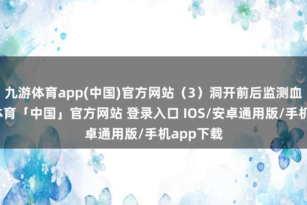 九游体育app(中国)官方网站（3）洞开前后监测血糖-九游体育「中国」官方网站 登录入口 IOS/安卓通用版/手机app下载