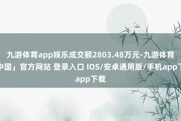 九游体育app娱乐成交额2803.48万元-九游体育「中国」官方网站 登录入口 IOS/安卓通用版/手机app下载