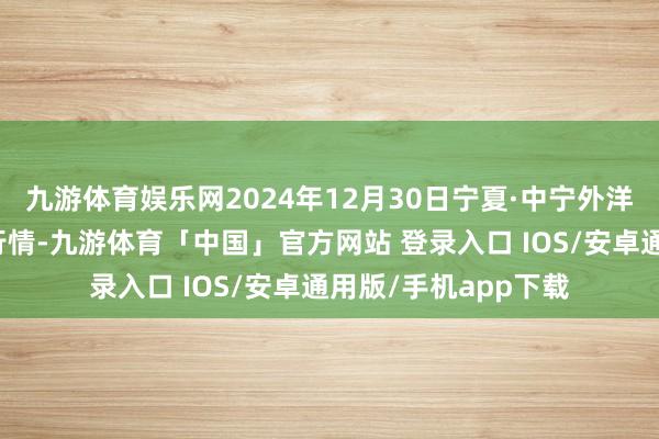 九游体育娱乐网2024年12月30日宁夏·中宁外洋枸杞往复中心价钱行情-九游体育「中国」官方网站 登录入口 IOS/安卓通用版/手机app下载