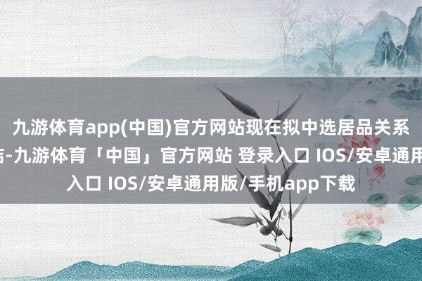 九游体育app(中国)官方网站现在拟中选居品关系采购条约尚未缔结-九游体育「中国」官方网站 登录入口 IOS/安卓通用版/手机app下载