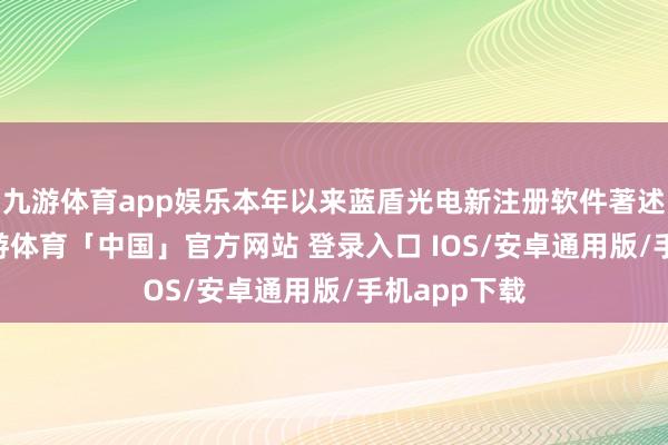 九游体育app娱乐本年以来蓝盾光电新注册软件著述权16个-九游体育「中国」官方网站 登录入口 IOS/安卓通用版/手机app下载