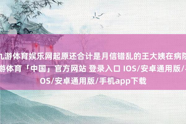 九游体育娱乐网起原还合计是月信错乱的王大姨在病院查抄发现-九游体育「中国」官方网站 登录入口 IOS/安卓通用版/手机app下载