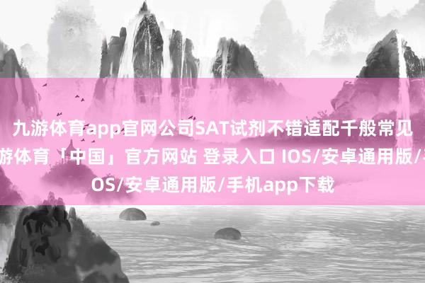 九游体育app官网公司SAT试剂不错适配千般常见扩增平台-九游体育「中国」官方网站 登录入口 IOS/安卓通用版/手机app下载